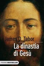 La dinastia di Gesù. La storia segreta di Gesù, della sua famiglia reale e la nascita del cristianesimo