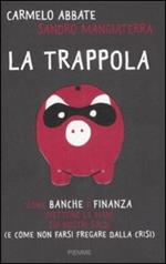 La trappola. Come banche e finanza mettono le mani sui nostri soldi ( e come non farsi fregare dalla crisi)