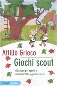 Giochi scout. Mille idee per rendere indimenticabile ogni avventura -  Attilio Grieco - Libro - Piemme - Piemme pratici | IBS