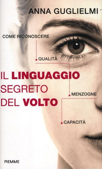 Il linguaggio segreto del volto. Come riconoscere qualità, menzogne, capacità. Ediz. illustrata - Anna Guglielmi - copertina