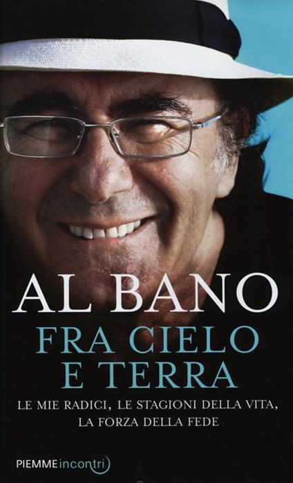 Fra cielo e terra. Le mie radici, le stagioni della vita, la forza della fede - Al Bano - copertina