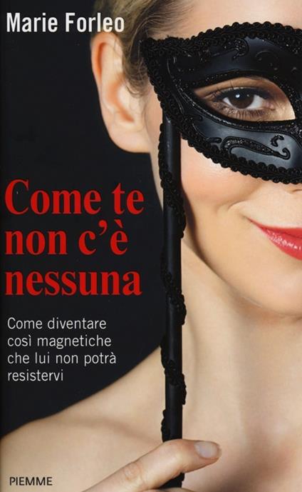 Come te non c'è nessuna. Come diventare così magnetiche che lui non potrà resistervi - Marie Forleo - copertina