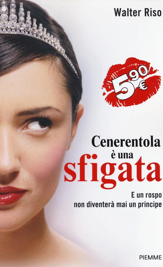 Cenerentola è una sfigata. E un rospo non diventerà mai un principe - Walter Riso - copertina