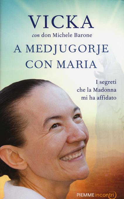 A Medjugorje con Maria. I segreti che la Madonna mi ha affidato - Vicka Ivankovic-Mijatovic,Michele Barone - copertina