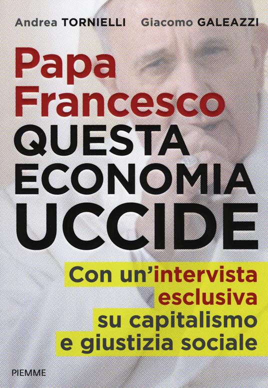 Papa Francesco. Questa economia uccide - Andrea Tornielli - Giacomo  Galeazzi - - Libro - Piemme - | IBS