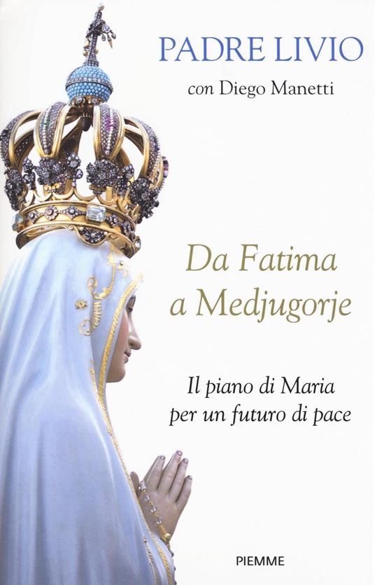 Da Fatima a Medjugorje. Il piano di Maria per un futuro di pace - Livio Fanzaga,Diego Manetti - copertina