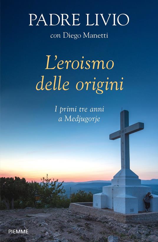 L' eroismo delle origini. I primi tre anni a Medjugorje - Livio Fanzaga,Diego Manetti - copertina