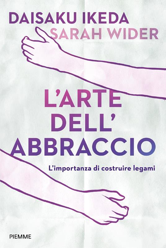 L'arte dell'abbraccio. L'importanza di costruire legami - Daisaku Ikeda,Sarah Wider - copertina