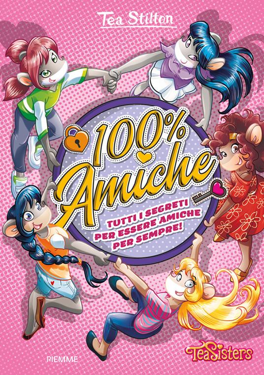 100% amiche. Tutti i segreti per essere amiche per sempre! Ediz. a colori - Tea Stilton - copertina