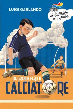 Da grande farò il calciatore - Luigi Garlando - Libro - Piemme - Il  battello a vapore. Serie arancio | IBS