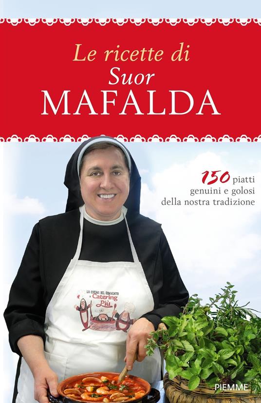 Le ricette di suor Mafalda. 150 piatti genuini e golosi della