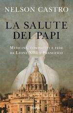 La salute dei papi. Medicina, complotti e fede da Leone XIII a Francesco