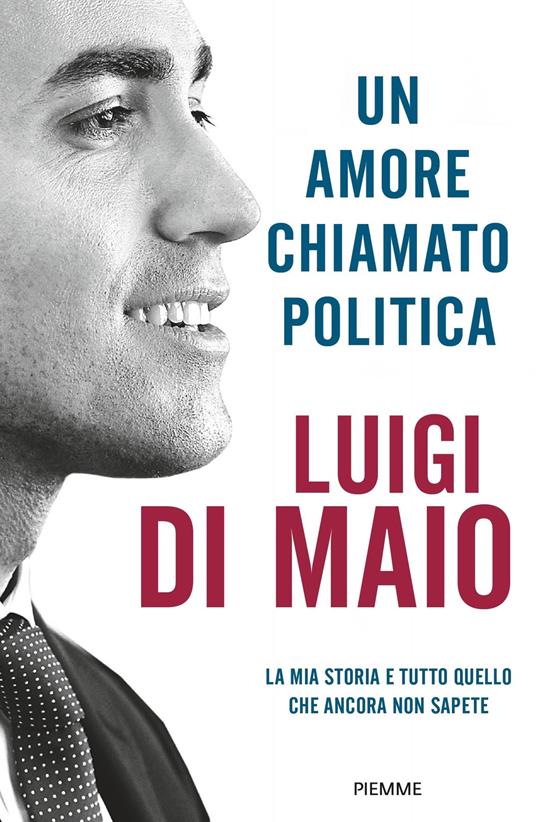 Un amore chiamato politica. La mia storia e tutto quello che ancora non  sapete - Luigi Di Maio - Libro - Piemme - Saggi PM | IBS