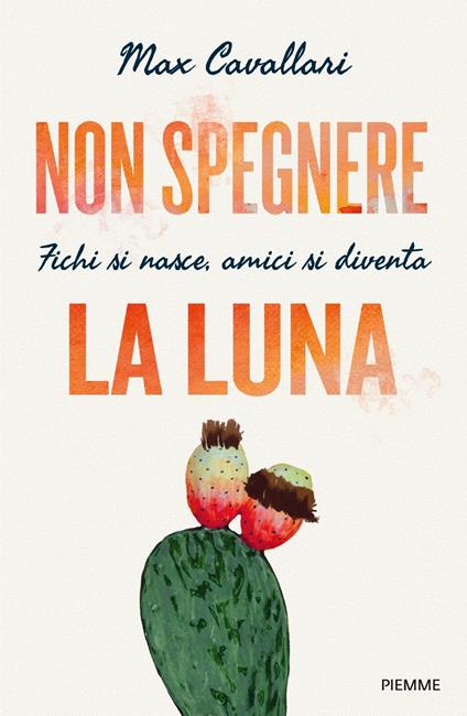 Non spegnere la luna. Fichi si nasce, amici si diventa - Max Cavallari - copertina