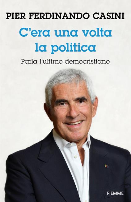 C'era un volta la politica. Parla l’ultimo democristiano - Pier Ferdinando Casini - copertina