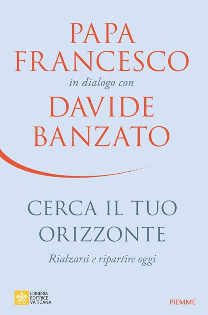 Cerca il tuo orizzonte. Rialzarsi e ripartire oggi. Papa Francesco in dialogo con Davide Banzato - Davide Banzato,Francesco (Jorge Mario Bergoglio) - copertina