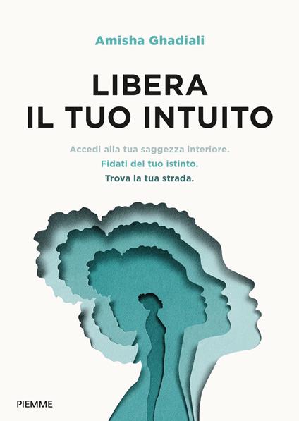 Libera il tuo intuito. Accedi alla tua saggezza interiore, fidati del tuo istinto, trova la tua strada - Amisha Ghadiali - copertina