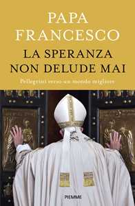 Libro La speranza non delude mai. Pellegrini verso un mondo migliore Francesco (Jorge Mario Bergoglio)