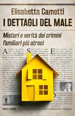 I dettagli del male. Misteri e verità dei crimini familiari più atroci