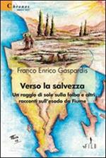 Verso la salvezza. Un raggio di sole sulla foiba e altri racconti sull'esodo da Fiume