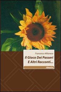 Il gioco dei passeri e altri racconti... - Francesco Milanese - copertina