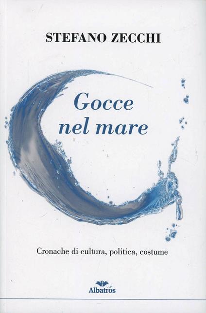 Gocce nel mare. Cronache di cultura, politica, costume - Stefano Zecchi - copertina