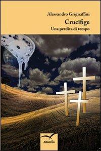 Crucifige. Una perdita di tempo - Alessandro Grignaffini - copertina