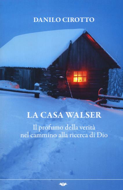 La casa Walser. Il profumo della verità nel cammino alla ricerca di Dio - Danilo Cirotto - copertina