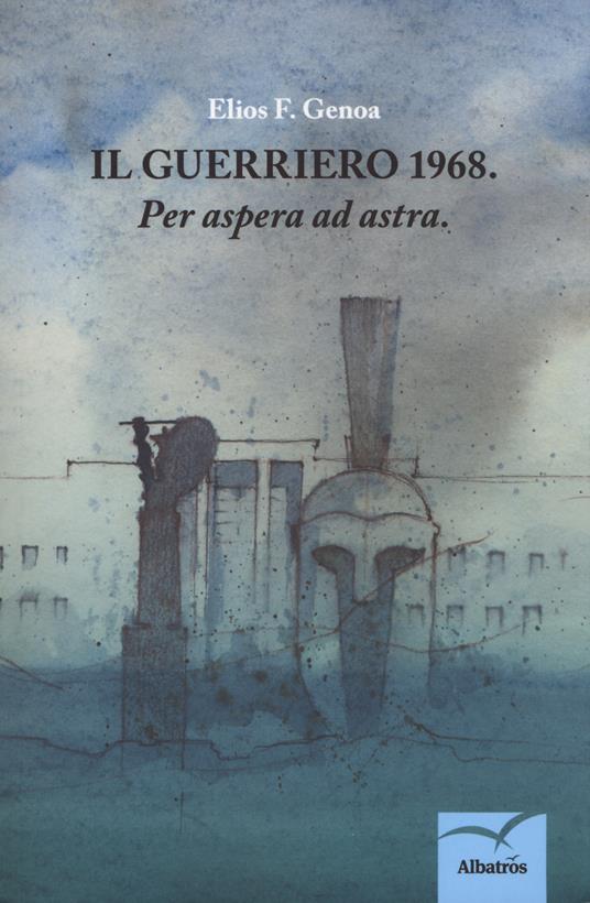 Il guerriero: 1968. «Per aspera ad astra» - Elios F. Genoa - copertina