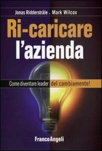 Ricaricare l'azienda. Come diventare leader del cambiamento! - Jonas Ridderstrale,Mark Wilcox - copertina