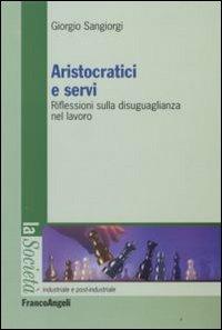 Aristocratici e servi. Riflessioni sulla disuguaglianza nel lavoro - Giorgio Sangiorgi - copertina