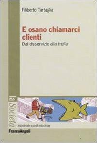 E osano chiamarci clienti. Dal disservizio alla truffa - Filiberto Tartaglia - copertina