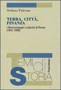 Terra, città, finanza. I Boncompagni Ludovisi di Roma (1841-1896) - Stefano Palermo - copertina