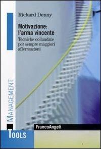 Motivazione: l'arma vincente. Tecniche collaudate per sempre maggiori affermazioni - Richard Denny - copertina