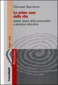 Le prime cose della vita. Autori, teorie della psicoanalisi e processo educativo - Giovanni Marchioro - copertina