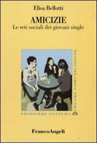 Amicizie. Le reti sociali dei giovani single - Elisa Bellotti - Libro -  Franco Angeli - Produrre cultura/creare comunicazione | IBS