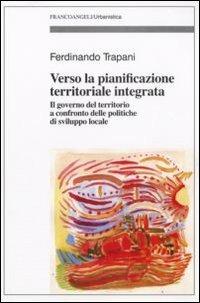 Verso la pianificazione territoriale integrata. Il governo del territorio a confronto delle politiche di sviluppo locale - Ferdinando Trapani - copertina