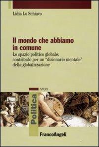 Il mondo che abbiamo in comune. Lo spazio politico globale: contributo per un «dizionario mentale» della globalizzazione - Lidia Lo Schiavo - copertina