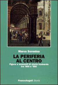 La periferia al centro. Figure e momenti di storia lombarda tra '800 e '900 - Marco Soresina - copertina