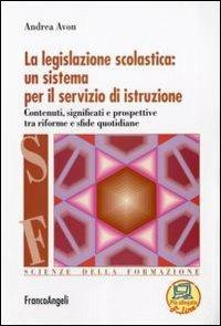 La legislazione scolastica: un sistema per il servizio di istruzione. Contenuti, significati e prospettive tra riforme e sfide quotidiane - Andrea Avon - copertina