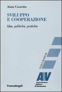 Sviluppo e cooperazione. Idee, politiche, pratiche - Anna Cossetta - copertina