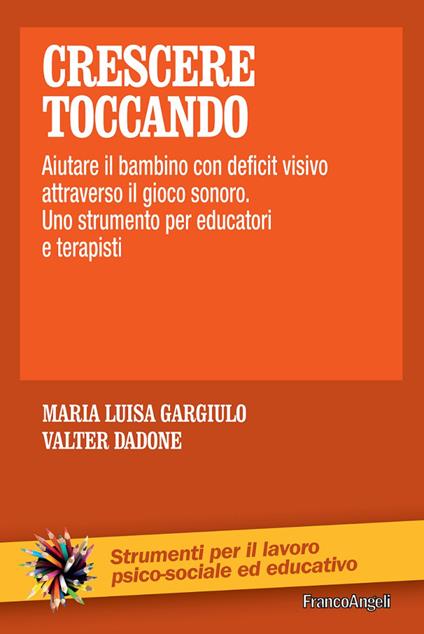 Crescere toccando. Aiutare il bambino con deficit visivo attraverso il  gioco sonoro. Uno strumento per educatori e terapisti - Maria Luisa  Gargiulo - Valter Dadone - - Libro - Franco Angeli 