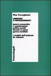 Liberismo o protezionismo? Ipotesi economiche e considerazioni politico-sociali durante la prima guerra mondiale. I risultati dell'inchiesta De Johannis - Pina Travagliante - copertina