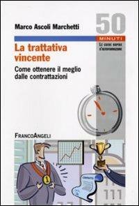 La trattativa vincente. Come ottenere il meglio dalle contrattazioni - Marco Ascoli Marchetti - copertina