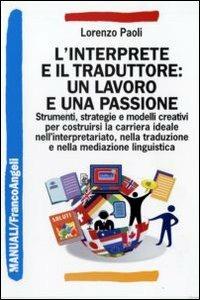 L' interprete e il traduttore: un lavoro e una passione. Strumenti, strategie e modelli creativi per costruirsi la carriera ideale nell'interpretariato... - Lorenzo Paoli - copertina