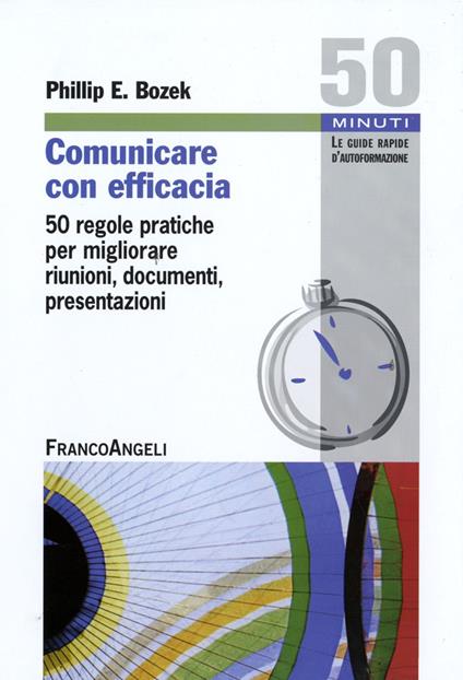 Comunicare con efficacia. 50 regole pratiche per migliorare riunioni, documenti, presentazioni - Phillip E. Bozek - copertina