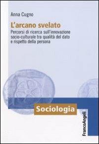 L' arcano svelato. Percorsi di ricerca sull'innovazione socio-culturale tra qualità del dato e rispetto della persona - Anna Cugno - copertina