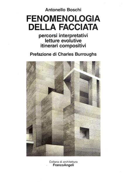 Fenomenologia della facciata. Percorsi interpretativi, letture evolutive, itinerari compositivi - Antonello Boschi - copertina