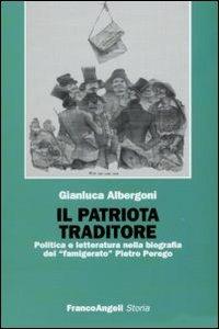 Il patriota traditore. Politica e letteratura nella biografia del «famigerato» Pietro Perego - Gianluca Albergoni - copertina