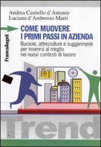 Come muovere i primi passi in azienda. Bussole, attrezzature e suggerimenti per inserirsi al meglio nei nuovi contesti di lavoro - Andrea Castiello D'Antonio,Luciana D'Ambrosio Marri - copertina